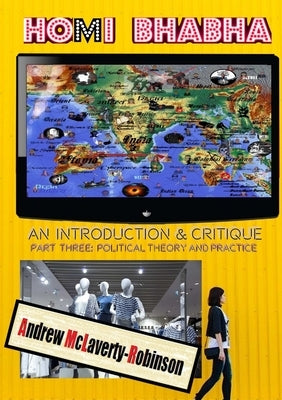 Homi Bhabha: An Introduction and Critique, Volume 3: Political Theory and Practice by McLaverty-Robinson, Andrew