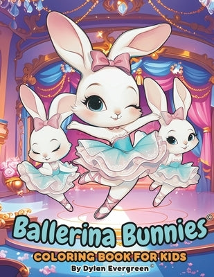 Ballerina Bunnies Coloring Book for Kids: Enchanting and Easy Coloring Pages Featuring Ballerina Rabbits, Easter Eggs, Ballet Shoes, Dance Stages, and by Evergreen, Dylan