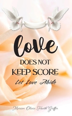 Love Does Not Keep Score: Let Love Abide by Heath Griffin, Marian Olivia