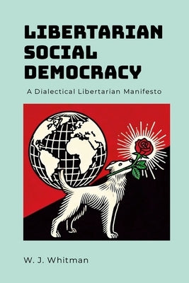 Libertarian Social Democracy: A Dialectical Libertarian Manifesto by Whitman, Wesley