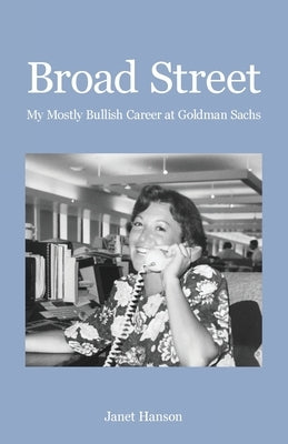 Broad Street: My Mostly Bullish Career at Goldman Sachs by Hanson, Janet