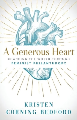 A Generous Heart: Changing the World Through Feminist Philanthropy by Corning Bedford, Kristen