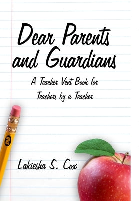Dear Parents and Guardians: A Teacher Vent Book for Teachers by a Teacher by Cox, Lakiesha S.