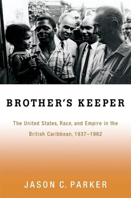 Brother's Keeper: The United States, Race, and Empire in the British Caribbean, 1937-1962 by Parker, Jason C.