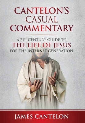 Cantelon's Casual Commentary: A 21st Century Guide to the Life of Jesus for the Internet Generation by Cantelon, James
