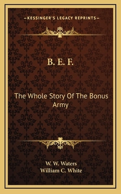 B. E. F.: The Whole Story Of The Bonus Army by Waters, W. W.