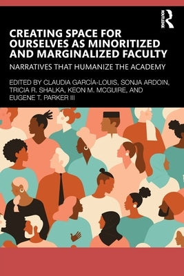 Creating Space for Ourselves as Minoritized and Marginalized Faculty: Narratives that Humanize the Academy by Garc?-Louis, Claudia