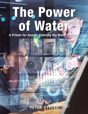 The Power of Water: A Primer for Anyone Entering the Water Industry by Styles, Peter