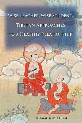 Wise Teacher Wise Student: Tibetan Approaches To A Healthy Relationship by Berzin, Alexander