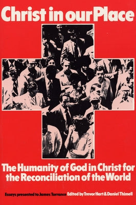 Christ in our Place: The Humanity of God in Christ for the Reconciliation of the World by Hart, Trevor