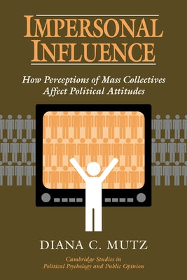 Impersonal Influence: How Perceptions of Mass Collectives Affect Political Attitudes by Mutz, Diana C.