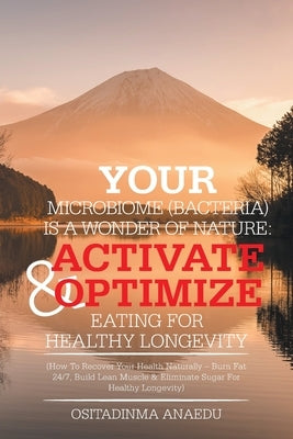 Your Microbiome (Bacteria) Is a Wonder of Nature: Activate & Optimize Eating for Healthy Longevity: (How to Recover Your Health Naturally - Burn Fat 2 by Anaedu, Ositadinma
