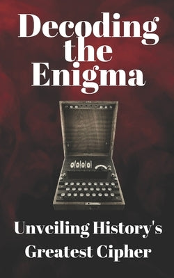 Decoding the Enigma: Unveiling History's Greatest Cipher by Harbi, K. M.