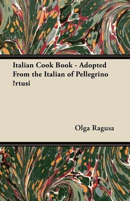 Italian Cook Book - Adopted From the Italian of Pellegrino Ārtusi by Ragusa, Olga