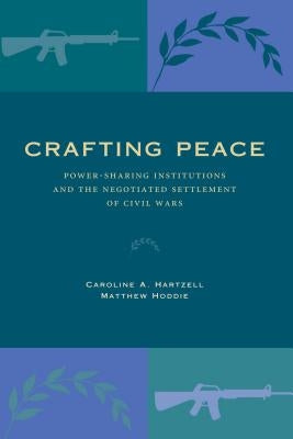 Crafting Peace: Power-Sharing Institutions and the Negotiated Settlement of Civil Wars by Hartzell, Caroline A.