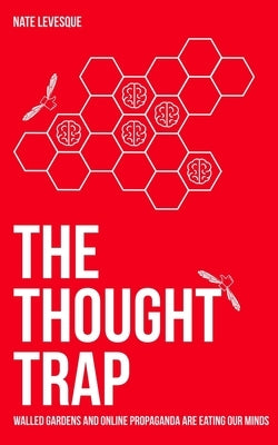 The Thought Trap: Walled gardens and online propaganda are eating our minds by Levesque, Nate
