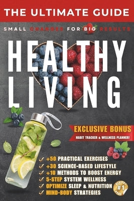The Ultimate Guide to Healthy Living: Small Changes for Big Results - Build Sustainable Habits for a Healthier Life by M, Ciprian