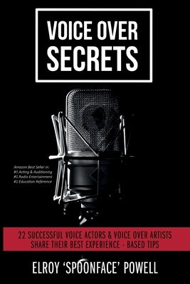 Voice Over Secrets: 22 Successful Voice Actors & Voice Over Artists Share Their Best Experience-based Tips by Powell, Elroy