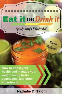 Eat It or Drink It: How to boost your health and manage your weight using fruits, vegetables, and other superfoods by Talom, Nathalie D.