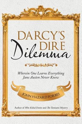 Darcy'S Dire Dilemma: Wherein One Learns Everything Jane Austen Never Knew by Forbes, John Hazard