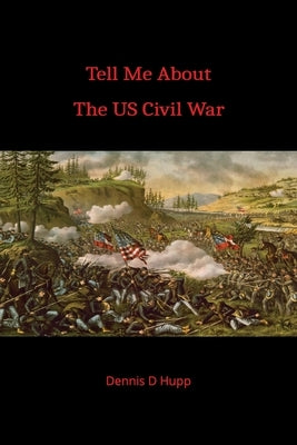 Tell Me About The US Civil War by Hupp, Dennis D.