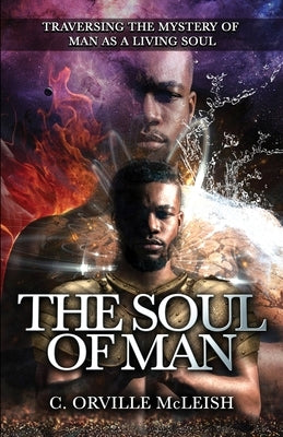 The Soul Of Man: Traversing the Mystery of Man As A Living Soul by McLeish, C. Orville