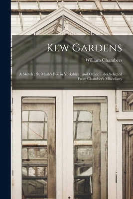 Kew Gardens: a Sketch; St. Mark's Eve in Yorkshire; and Other Tales Selected From Chamber's Miscellany by Chambers, William 1800-1883