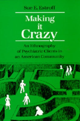 Making It Crazy: An Ethnography of Psychiatric Clients in an American Community by Estroff, Sue E.