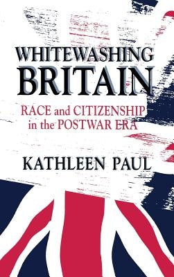 Whitewashing Britain: Race and Citizenship in the Postwar Era by Paul, Kathleen