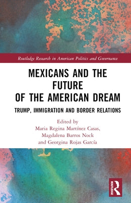 Mexicans and the Future of the American Dream: Trump, Immigration and Border Relations by Martínez Casas, Maria Regina