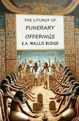 The Liturgy of Funerary Offerings: The Egyptian Texts by Budge, E. a. Wallis