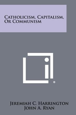 Catholicism, Capitalism, or Communism by Harrington, Jeremiah C.