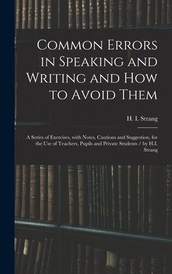 Common Errors in Speaking and Writing and How to Avoid Them: a Series of Exercises, With Notes, Cautions and Suggestion, for the Use of Teachers, Pupi by Strang, H. I. (Hugh Innes) 1841-1919