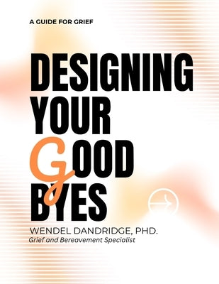 Designing Your Goodbyes: A Guide for Grief by Dandridge, Wendel