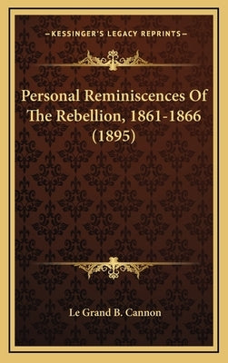 Personal Reminiscences Of The Rebellion, 1861-1866 (1895) by Cannon, Le Grand B.