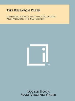 The Research Paper: Gathering Library Material, Organizing and Preparing the Manuscript by Hook, Lucyle