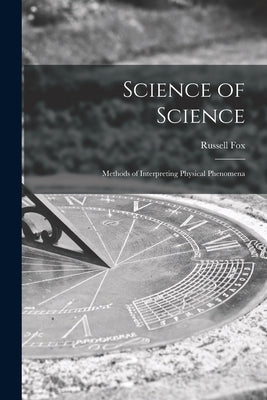 Science of Science; Methods of Interpreting Physical Phenomena by Fox, Russell