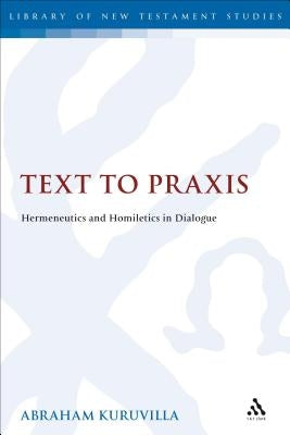Text to Praxis: Hermeneutics and Homiletics in Dialogue by Kuruvilla, Abraham