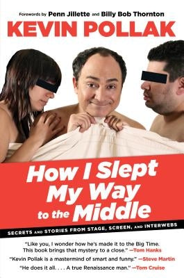 How I Slept My Way to the Middle: Secrets and Stories from Stage, Screen, and Interwebs by Pollak, Kevin