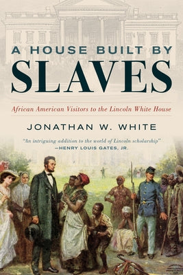 A House Built by Slaves: African American Visitors to the Lincoln White House by White, Jonathan W.