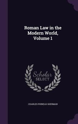 Roman Law in the Modern World, Volume 1 by Sherman, Charles Phineas