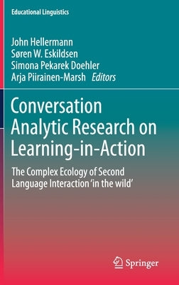 Conversation Analytic Research on Learning-In-Action: The Complex Ecology of Second Language Interaction 'in the Wild' by Hellermann, John