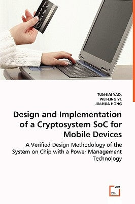 Design and Implementation of a Cryptosystem SoC for Mobile Devices - A Verified Design Methodology of the System on Chip with a Power Management Techn by Yao, Tun-Kai