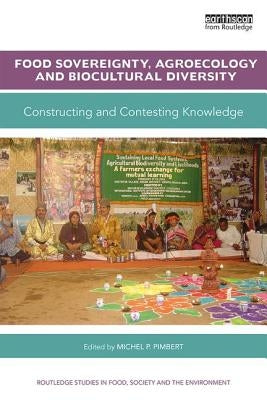 Food Sovereignty, Agroecology and Biocultural Diversity: Constructing and Contesting Knowledge by Pimbert, Michel P.