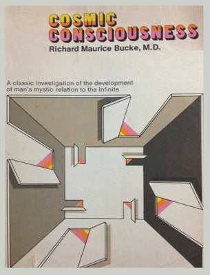 Cosmic Consciousness: A Study in the Evolution of the Human Mind by Bucke, Richard Maurice