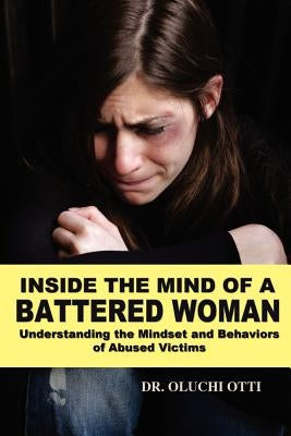 Inside the Mind of a Battered Woman: Understanding the Mindset and Behaviors of Abused Victims by Otti, Oluchi