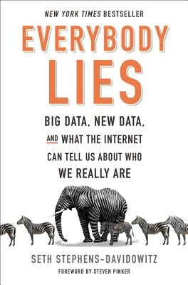 Everybody Lies: Big Data, New Data, and What the Internet Can Tell Us about Who We Really Are by Stephens-Davidowitz, Seth