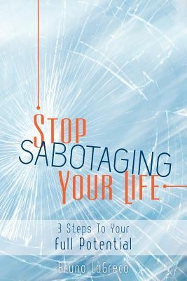 Stop Sabotaging Your Life: 3 Steps To Your Full Potential by Logreco, Bruno