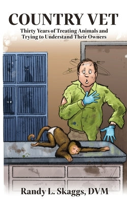 Country Vet: Thirty Years of Treating Animals and Trying to Understand Their Owners by Skaggs, Randy L.