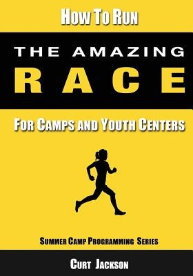 How to Run The Amazing Race: For Camps and Youth Centers by Jackson, Curt